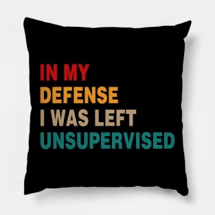 Cool Funny Tee In My Defense I Was Left Unsupervised Pillow
