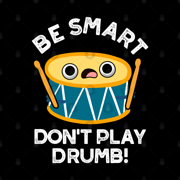 Be Smart Don't Play Drumb Cute Drummer Drum Pun by punnybone