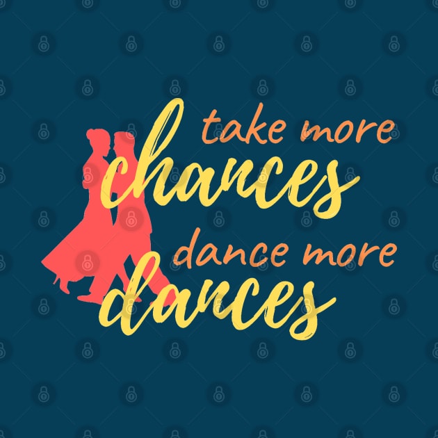 Take More Chances, Dance More Dances by Simple Life Designs