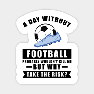 A day without Football / Soccer probably wouldn't kill me but why take the risk Magnet