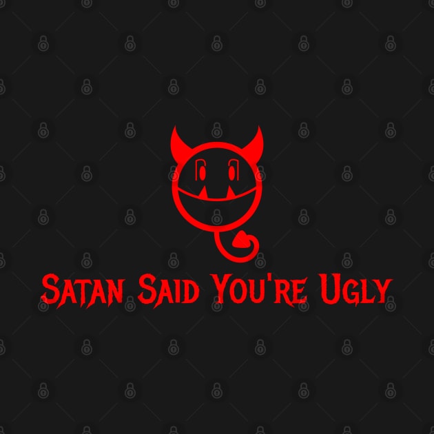 Satan Said You're Ugly by dflynndesigns