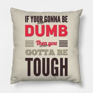 If your gonna be dumb then you gotta be tough Pillow