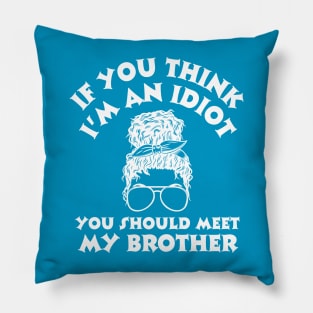 If you think I'm an idiot you should meet my brother Pillow