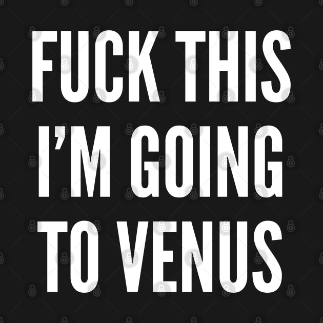 Woman's Humor - Fuck This I'm Going To Venus - Funny Joke Statement Humor Slogan Quotes Saying by sillyslogans