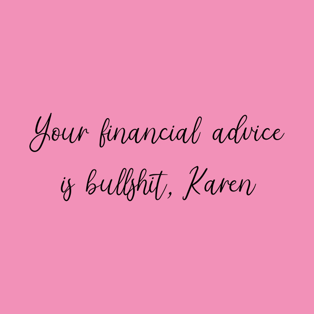 Your Financial Advice is Bullshit, Karen by SuchPrettyWow