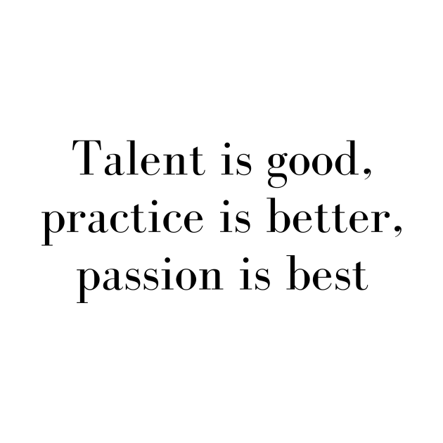 Talent Is Good Practice is Better Passion Is Best - Passion Quote ...