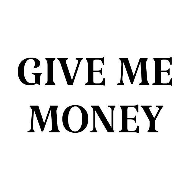 give me money