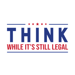 Think While It's Still Legal T-Shirt