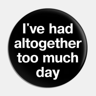 "I've had altogether too much day" in plain white letters - because some days seem to go on forever Pin