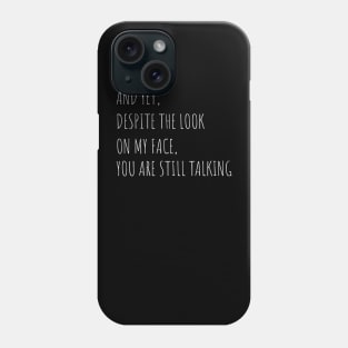 And Yet Despite The Look On My Face You Are Still Talking Phone Case