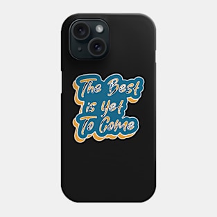 The Best Is Yet To Come Phone Case