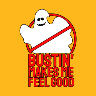 Bustin' makes me feel good T-Shirt