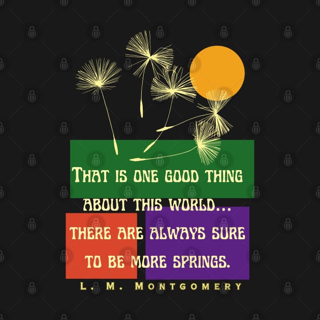 L. M Montgomery quote: That is one good thing about this world... there are always sure to be more springs. by artbleed