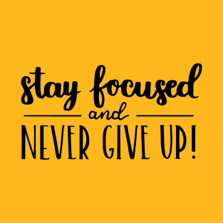 Stay Focused and Never Give Up Positive Inspiration Quote Artwork T-Shirt