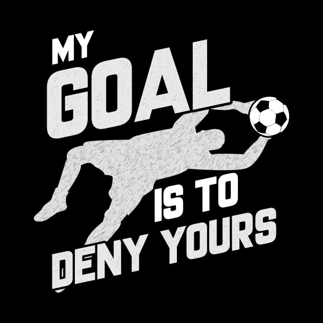 My Goal Is To Deny Yours Soccer Shotstopper Goalie by theperfectpresents