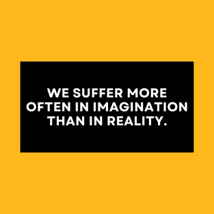 We Suffer More Often In Imagination Than In Reality Text Design T-Shirt