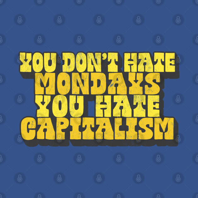 You Don't Hate Mondays, You Hate Capitalism - Anti Capitalism - T-Shirt