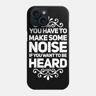 You Have to Make Some Noise to Be Heard Phone Case