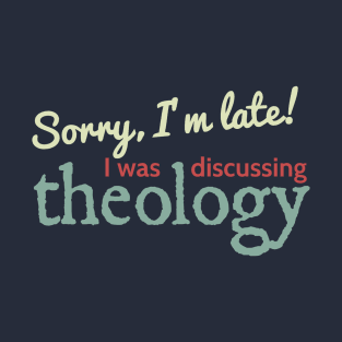 Sorry I'm Late! I was discussing theology T-Shirt