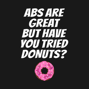 ABS ARE GREAT BUT HAVE YOU TRIED DONUTS? T-Shirt