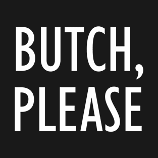 Butch, Please | Funny Butch Lesbian Variation on Bitch, Please | White T-Shirt