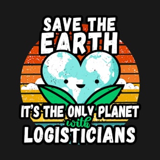 LOGISTICIAN  EARTH DAY GIFT - SAVE THE EARTH IT'S THE ONLY PLANET WITH LOGISTICIANS T-Shirt