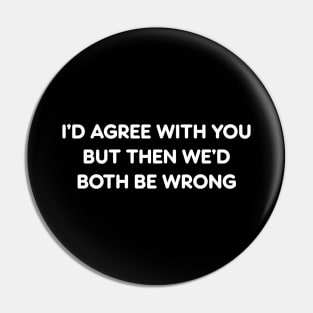 I’D AGREE WITH YOU BUT THEN WE’D BOTH BE WRONG funny quote Pin