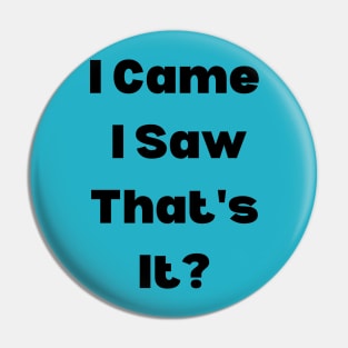 I Came, I Saw, That's It? Pin