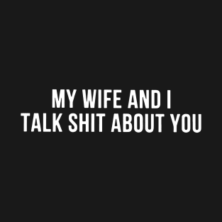 My Wife And I Talk Shit About You Wife T-Shirt