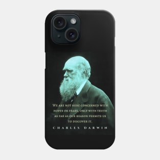 Charles Darwin portrait and quote: We are not here concerned with hopes or fears only with truth as far as our reason permits us to discover it. Phone Case