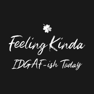 Feeling Kinda IDGAF-ish Today T-Shirt