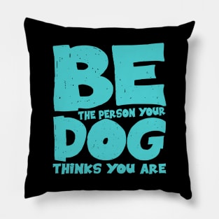 Be the person your dog thinks you are Pillow