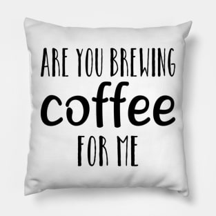 are you brewing coffee for me Pillow