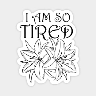 I Am So Tired (flowers) Magnet