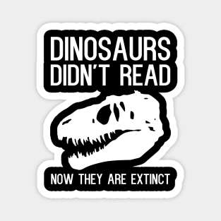 Dinosaurs didn't read now they are extinct. Magnet