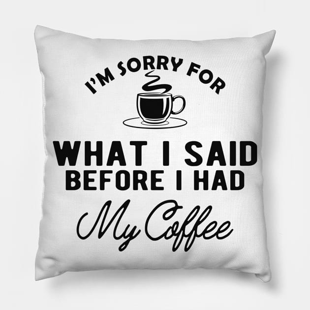 Coffee - I'm sorry for what I said before I had my coffee Pillow by KC Happy Shop