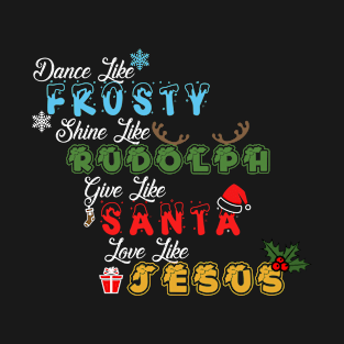 dance like frosty, shine like rudolph, give like santa and love like jesus - Festive Christmas T-Shirt for Spreading Joy T-Shirt