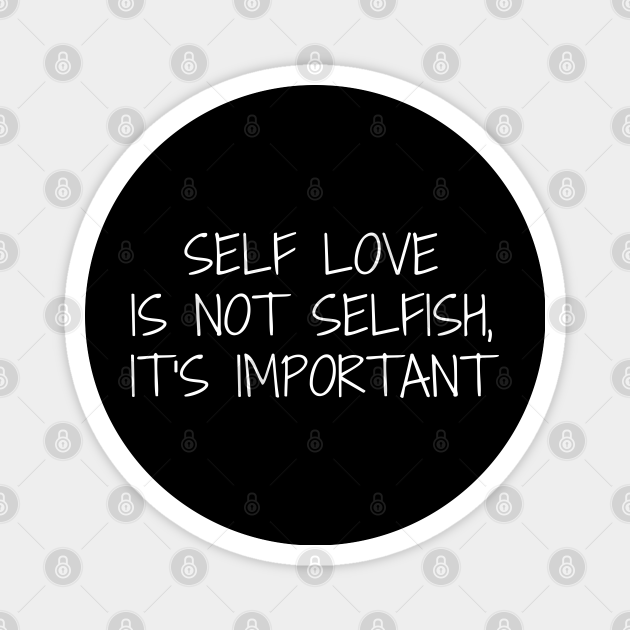 Self Love Is Not Selfish It S Important Self Love Magnet Teepublic