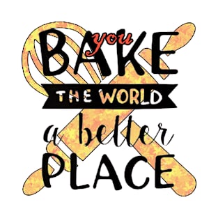 You Bake The World A Better Place T-Shirt