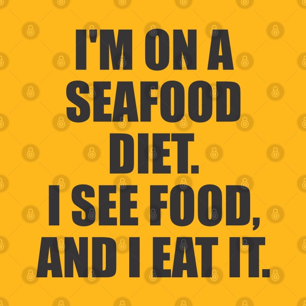 I'M ON A  SEAFOOD DIET.  I SEE FOOD,  AND I EAT IT. by Qasim