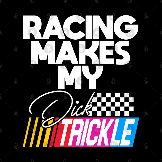 Racing Makes My Dick Trickle by darklordpug