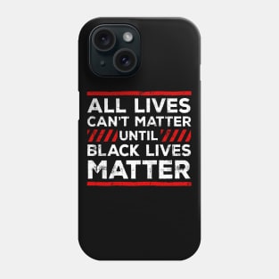 All Lives Can't Matter Until Black Lives Matter Phone Case