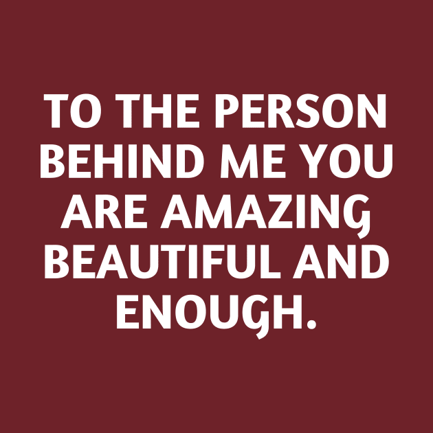 to the person behind me you are amazing beautiful and enough by UltraPod