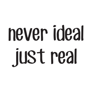 Never ideal just real T-Shirt