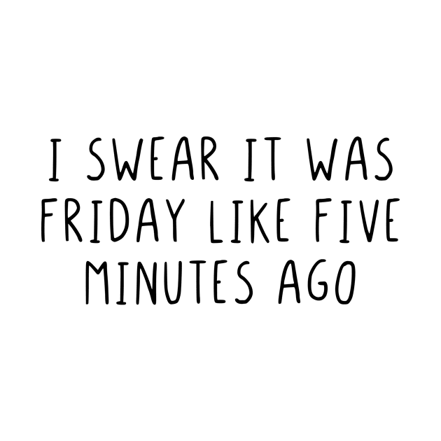 I swear it was friday like five minutes ago by StraightDesigns