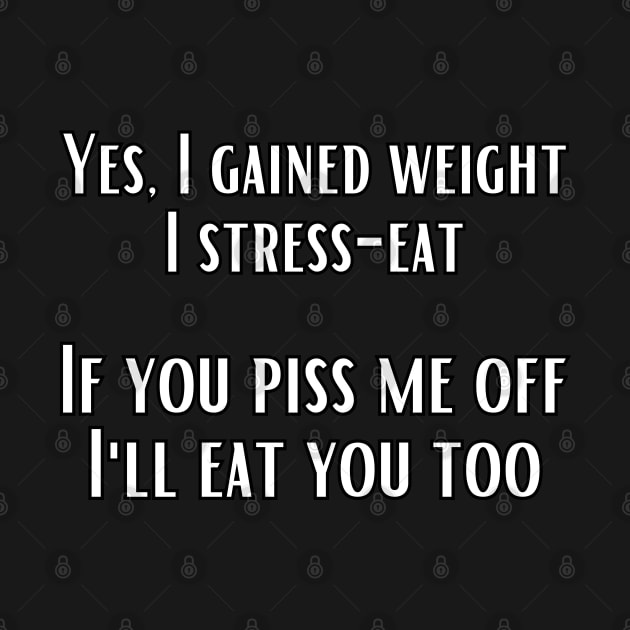 Yes, I gained weight. I stress-eat. If you piss me off, I'll eat you too. by UnCoverDesign
