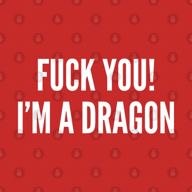 Fuck You I'm A Dragon - Funny Rage Meme Dragon Slogan Quotes Saying Fantasy Geek D&D by sillyslogans