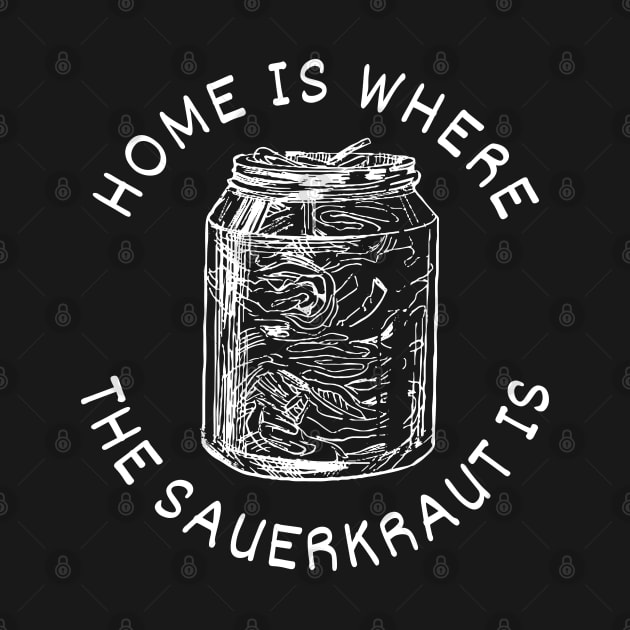 Home Is Where The Sauerkraut Is - Pickled Cabbage Lovers - White Design by SayWhatYouFeel