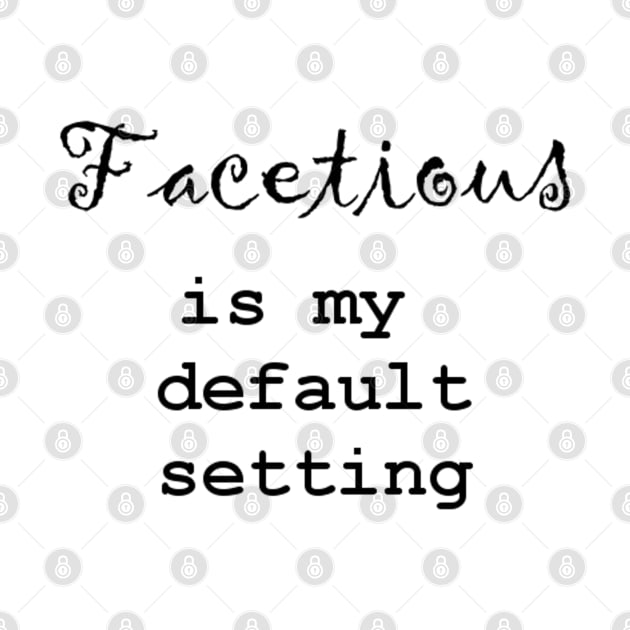 Facetious Is My Default Setting - Black Text by The Bookwyrm's Hoard