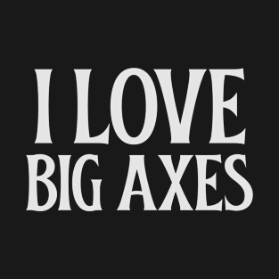 I Love Big Axes T-Shirt